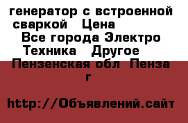 генератор с встроенной сваркой › Цена ­ 25 000 - Все города Электро-Техника » Другое   . Пензенская обл.,Пенза г.